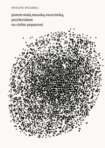 Okładka książki Eweliny Figarskiej pod tytułem „jestem małą muszką owocówką, przyleciałam na ciebie popatrzeć”.