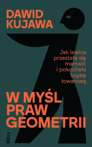 Okładka książki Dawida Kujawy pod tytułem „W myśl prawa geometrii. Jak lewica przestała się martwić i pokochała logikę towarową”.
